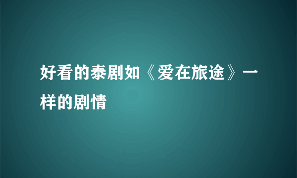 好看的泰剧如《爱在旅途》一样的剧情