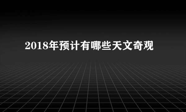 2018年预计有哪些天文奇观