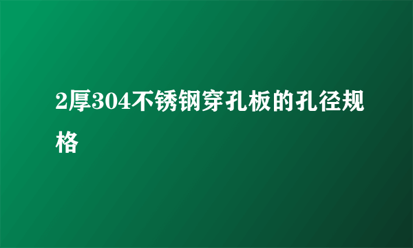 2厚304不锈钢穿孔板的孔径规格