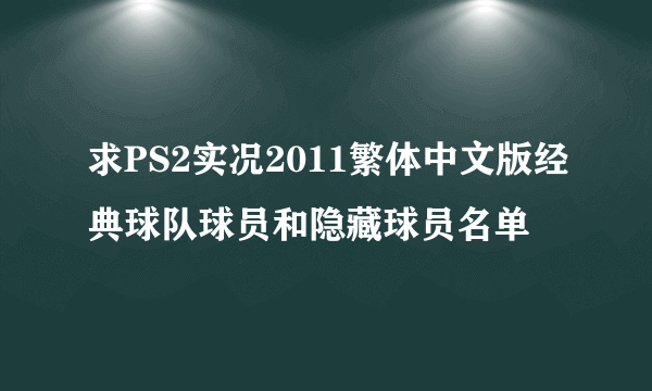 求PS2实况2011繁体中文版经典球队球员和隐藏球员名单