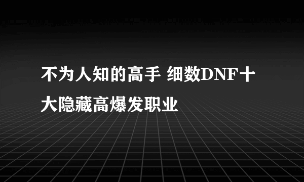 不为人知的高手 细数DNF十大隐藏高爆发职业