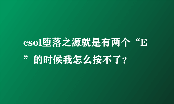 csol堕落之源就是有两个“E”的时候我怎么按不了？