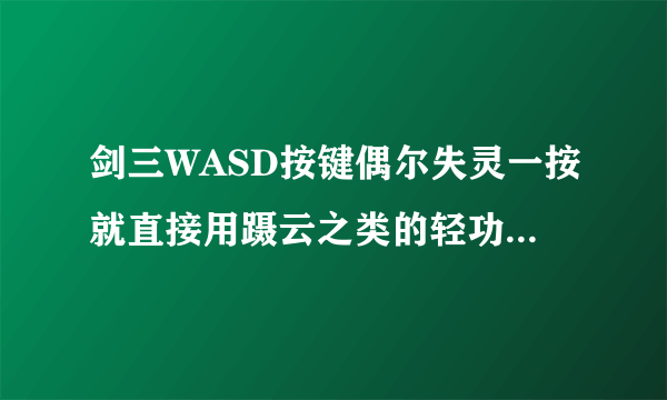 剑三WASD按键偶尔失灵一按就直接用蹑云之类的轻功了。 不能走动 为什么?