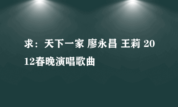 求：天下一家 廖永昌 王莉 2012春晚演唱歌曲