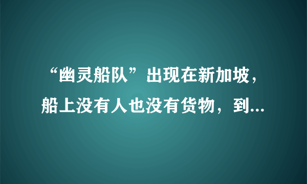 “幽灵船队”出现在新加坡，船上没有人也没有货物，到底发生了什么？