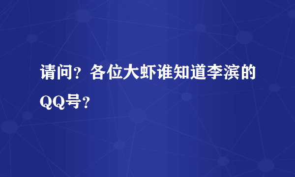 请问？各位大虾谁知道李滨的QQ号？