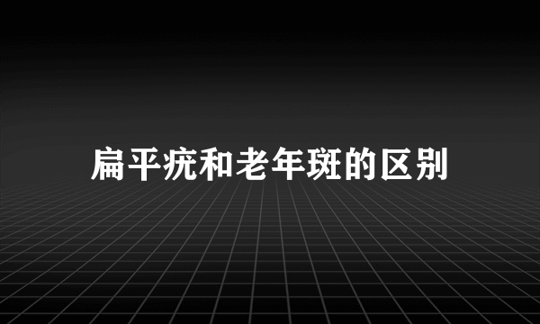 扁平疣和老年斑的区别