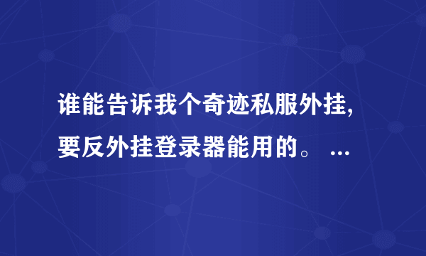 谁能告诉我个奇迹私服外挂,要反外挂登录器能用的。 奇迹的版本是1.03H+巅峰对决