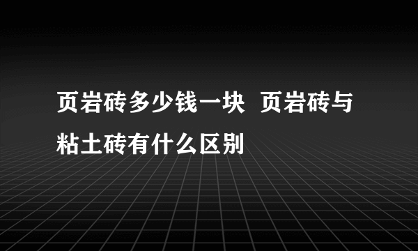 页岩砖多少钱一块  页岩砖与粘土砖有什么区别