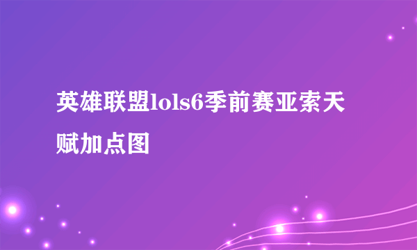 英雄联盟lols6季前赛亚索天赋加点图