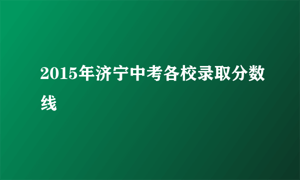 2015年济宁中考各校录取分数线