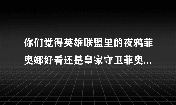 你们觉得英雄联盟里的夜鸦菲奥娜好看还是皇家守卫菲奥娜好看？