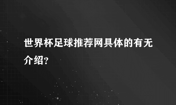 世界杯足球推荐网具体的有无介绍？