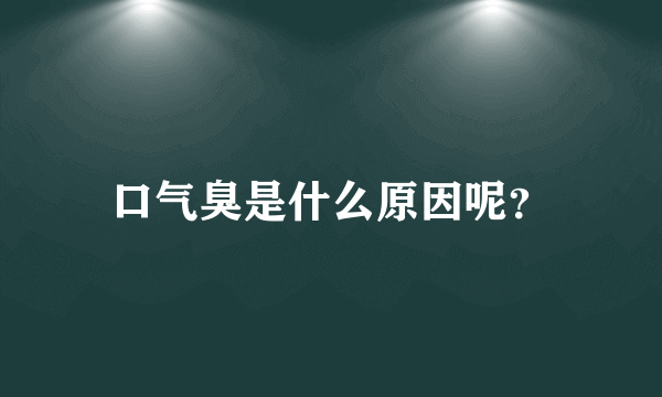 口气臭是什么原因呢？