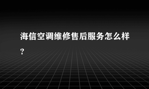 海信空调维修售后服务怎么样？