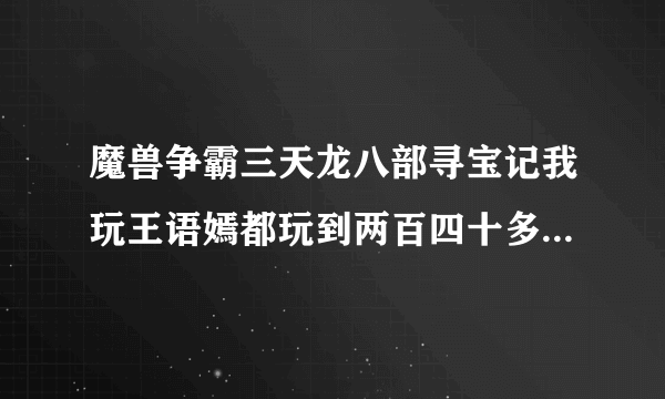 魔兽争霸三天龙八部寻宝记我玩王语嫣都玩到两百四十多级了打最后一个怪耶律洪基打不死被他两刀就砍死怎么办