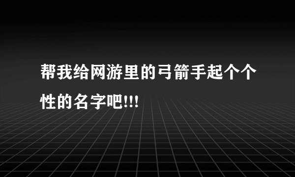 帮我给网游里的弓箭手起个个性的名字吧!!!