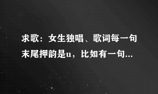 求歌：女生独唱、歌词每一句末尾押韵是u，比如有一句什么“……幸福”，声音稍微有一点点沙哑，慢歌