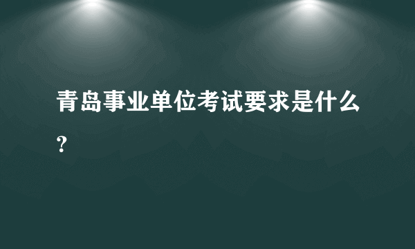 青岛事业单位考试要求是什么？