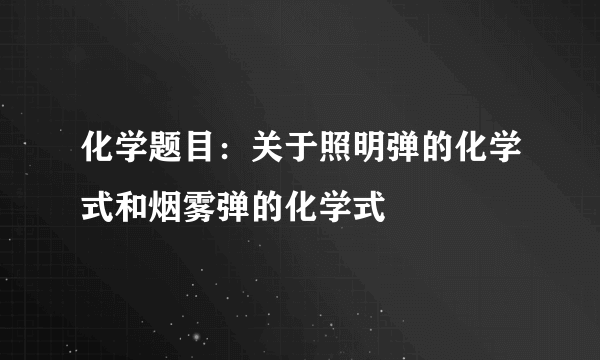 化学题目：关于照明弹的化学式和烟雾弹的化学式