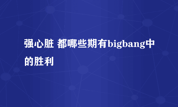 强心脏 都哪些期有bigbang中的胜利