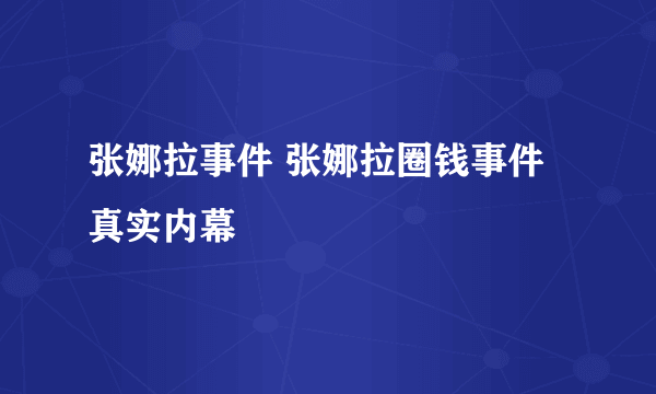 张娜拉事件 张娜拉圈钱事件真实内幕