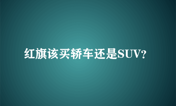 红旗该买轿车还是SUV？