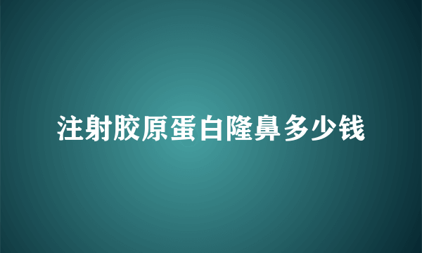 注射胶原蛋白隆鼻多少钱