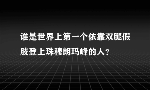 谁是世界上第一个依靠双腿假肢登上珠穆朗玛峰的人？