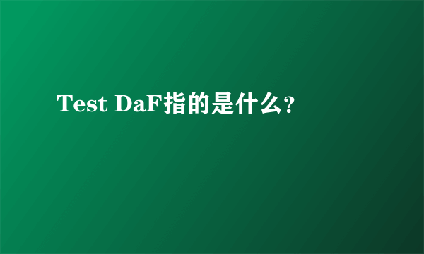 Test DaF指的是什么？