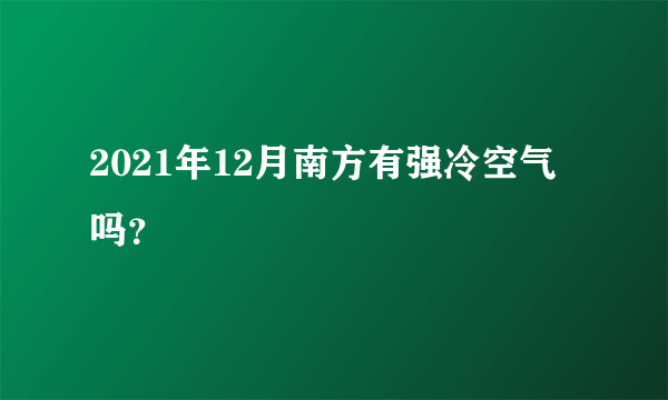 2021年12月南方有强冷空气吗？