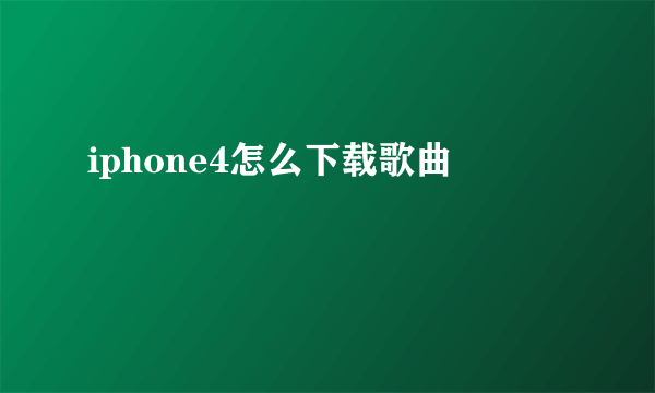 iphone4怎么下载歌曲