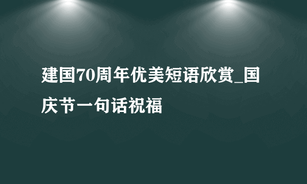 建国70周年优美短语欣赏_国庆节一句话祝福