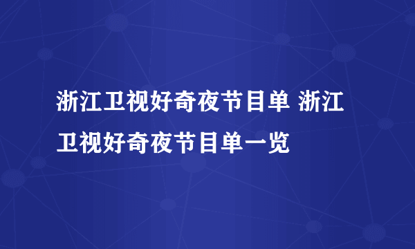 浙江卫视好奇夜节目单 浙江卫视好奇夜节目单一览