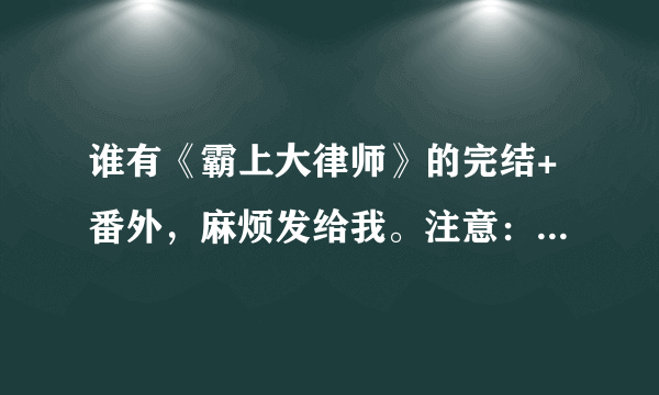 谁有《霸上大律师》的完结+番外，麻烦发给我。注意：要完整的