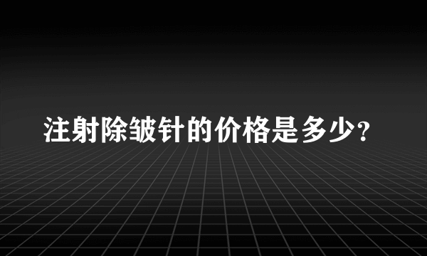 注射除皱针的价格是多少？