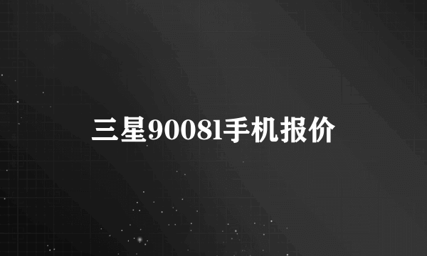 三星9008l手机报价