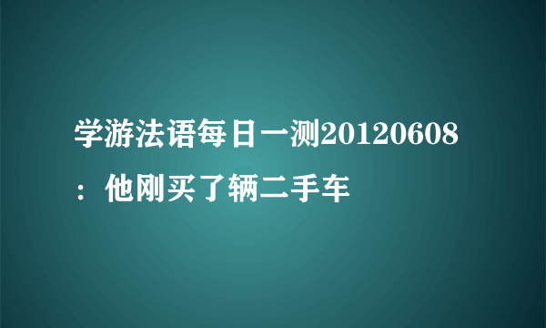 学游法语每日一测20120608：他刚买了辆二手车