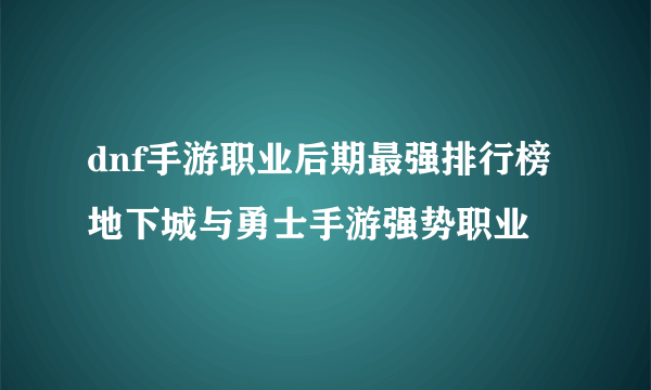 dnf手游职业后期最强排行榜 地下城与勇士手游强势职业