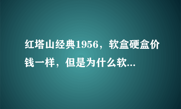 红塔山经典1956，软盒硬盒价钱一样，但是为什么软盒口感更好？