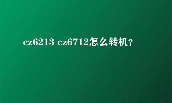 cz6213 cz6712怎么转机？