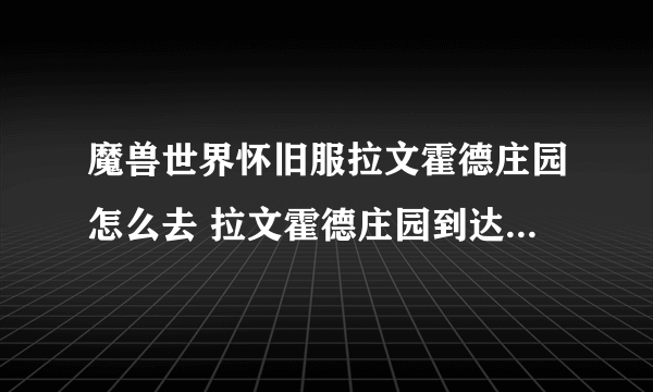 魔兽世界怀旧服拉文霍德庄园怎么去 拉文霍德庄园到达路线攻略