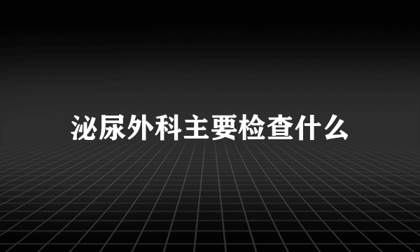 泌尿外科主要检查什么