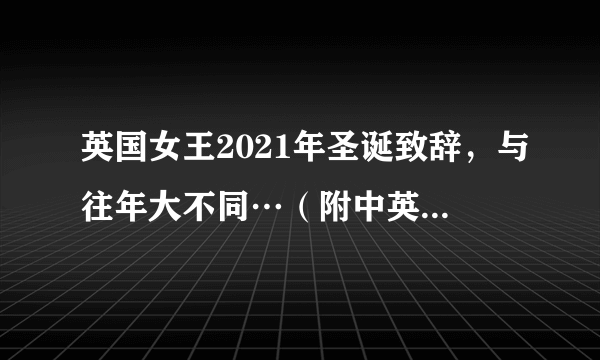 英国女王2021年圣诞致辞，与往年大不同…（附中英演讲全文）