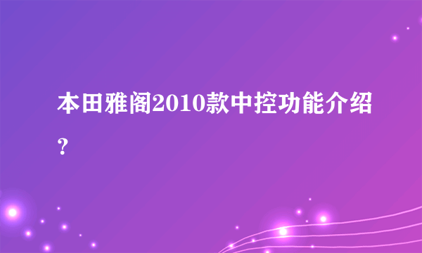 本田雅阁2010款中控功能介绍？