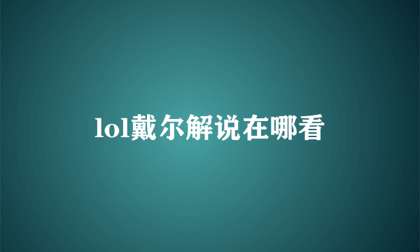 lol戴尔解说在哪看