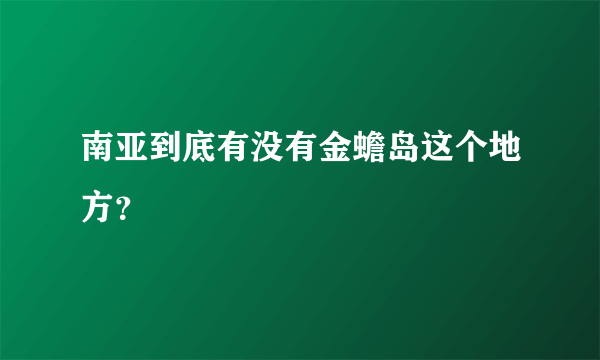 南亚到底有没有金蟾岛这个地方？