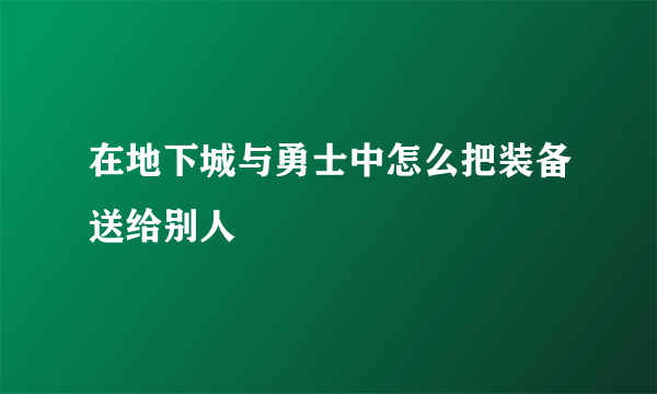 在地下城与勇士中怎么把装备送给别人