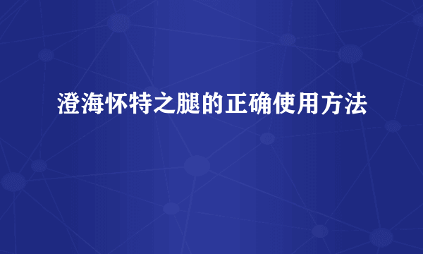 澄海怀特之腿的正确使用方法