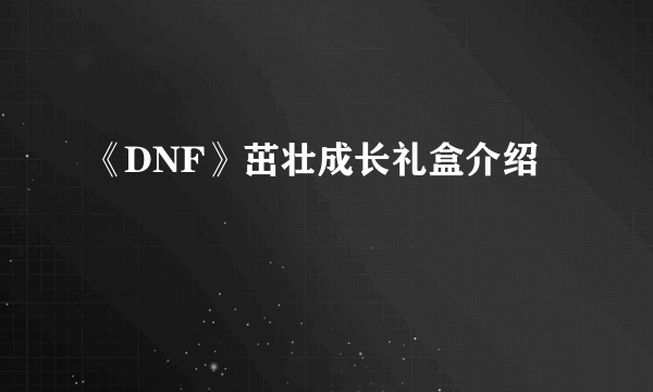 《DNF》茁壮成长礼盒介绍